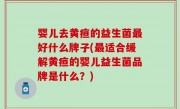 婴儿去黄疸的益生菌最好什么牌子(最适合缓解黄疸的婴儿益生菌品牌是什么？)