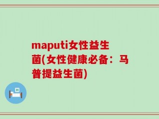 maputi女性益生菌(女性健康必备：马普提益生菌)