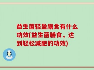 益生菌轻盈膳食有什么功效(益生菌膳食，达到轻松减肥的功效)