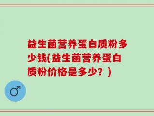 益生菌营养蛋白质粉多少钱(益生菌营养蛋白质粉价格是多少？)
