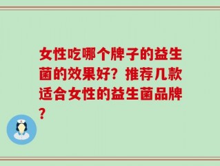 女性吃哪个牌子的益生菌的效果好？推荐几款适合女性的益生菌品牌？