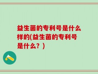 益生菌的专利号是什么样的(益生菌的专利号是什么？)