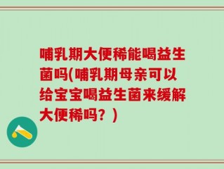哺乳期大便稀能喝益生菌吗(哺乳期母亲可以给宝宝喝益生菌来缓解大便稀吗？)