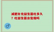 减肥补充益生菌吃多久？吃益生菌会变瘦吗
