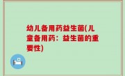 幼儿备用药益生菌(儿童备用药：益生菌的重要性)
