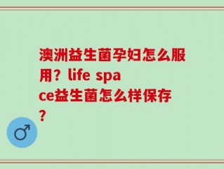 澳洲益生菌孕妇怎么服用？life space益生菌怎么样保存？