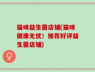 猫咪益生菌店铺(猫咪健康无忧！推荐好评益生菌店铺)