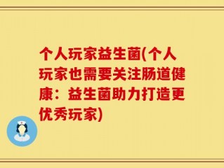 个人玩家益生菌(个人玩家也需要关注肠道健康：益生菌助力打造更优秀玩家)