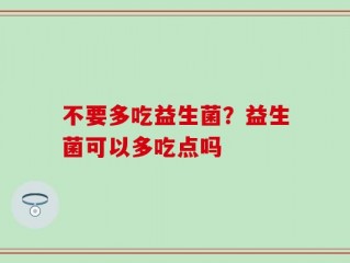 不要多吃益生菌？益生菌可以多吃点吗