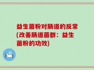 益生菌粉对肠道的反常(改善肠道菌群：益生菌粉的功效)