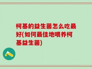柯基的益生菌怎么吃最好(如何最佳地喂养柯基益生菌)