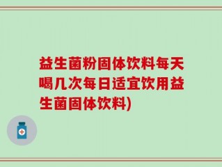 益生菌粉固体饮料每天喝几次每日适宜饮用益生菌固体饮料)