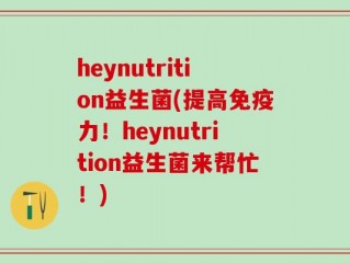 heynutrition益生菌(提高免疫力！heynutrition益生菌来帮忙！)