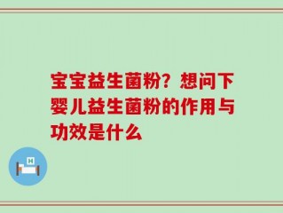 宝宝益生菌粉？想问下婴儿益生菌粉的作用与功效是什么