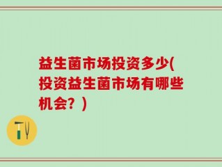 益生菌市场投资多少(投资益生菌市场有哪些机会？)