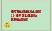 康萃乐益生菌怎么瘦腿12(康乃馨益生菌助你轻松瘦腿!)