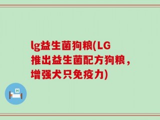 lg益生菌狗粮(LG推出益生菌配方狗粮，增强犬只免疫力)