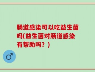 肠道感染可以吃益生菌吗(益生菌对肠道感染有帮助吗？)