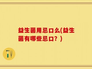 益生菌用忌口么(益生菌有哪些忌口？)