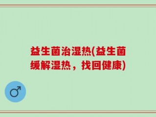 益生菌治湿热(益生菌缓解湿热，找回健康)