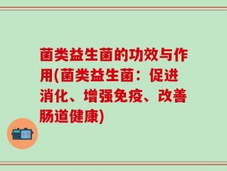 菌类益生菌的功效与作用(菌类益生菌：促进消化、增强免疫、改善肠道健康)