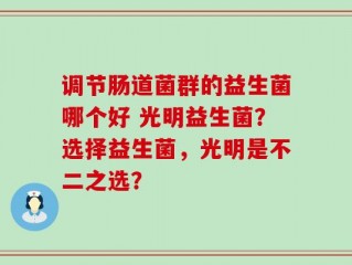 调节肠道菌群的益生菌哪个好 光明益生菌？选择益生菌，光明是不二之选？