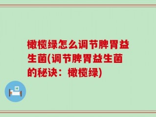 橄榄绿怎么调节脾胃益生菌(调节脾胃益生菌的秘诀：橄榄绿)