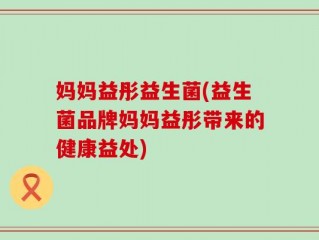 妈妈益彤益生菌(益生菌品牌妈妈益彤带来的健康益处)