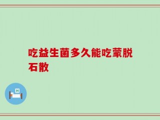 吃益生菌多久能吃蒙脱石散