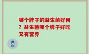 哪个牌子的益生菌好用？益生菌哪个牌子好吃又有营养