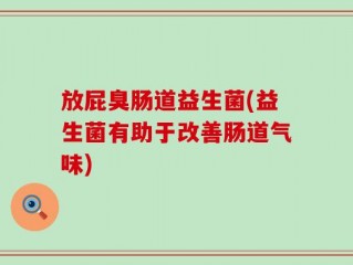放屁臭肠道益生菌(益生菌有助于改善肠道气味)