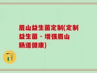 眉山益生菌定制(定制益生菌 - 增强眉山肠道健康)