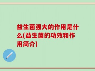 益生菌强大的作用是什么(益生菌的功效和作用简介)