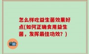 怎么样吃益生菌效果好点(如何正确食用益生菌，发挥最佳功效？)