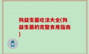 狗益生菌吃法大全(狗益生菌的完整食用指南)