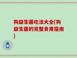 狗益生菌吃法大全(狗益生菌的完整食用指南)