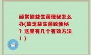 经常缺益生菌便秘怎么办(缺乏益生菌致便秘？这里有几个有效方法！)