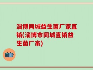 淄博同城益生菌厂家直销(淄博市同城直销益生菌厂家)