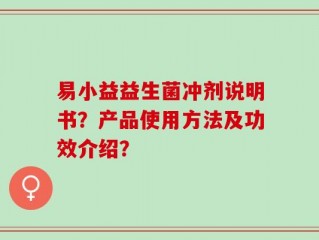 易小益益生菌冲剂说明书？产品使用方法及功效介绍？