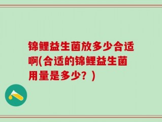 锦鲤益生菌放多少合适啊(合适的锦鲤益生菌用量是多少？)