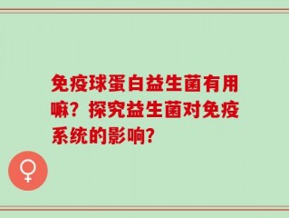 免疫球蛋白益生菌有用嘛？探究益生菌对免疫系统的影响？