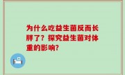 为什么吃益生菌反而长胖了？探究益生菌对体重的影响？