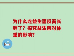 为什么吃益生菌反而长胖了？探究益生菌对体重的影响？
