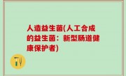 人造益生菌(人工合成的益生菌：新型肠道健康保护者)