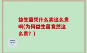 益生菌凭什么卖这么贵啊(为何益生菌竟然这么贵？)