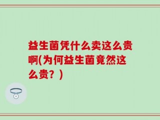 益生菌凭什么卖这么贵啊(为何益生菌竟然这么贵？)