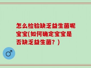 怎么检验缺乏益生菌呢宝宝(如何确定宝宝是否缺乏益生菌？)