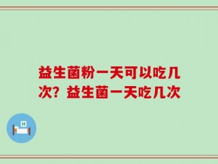 益生菌粉一天可以吃几次？益生菌一天吃几次