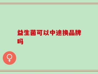 益生菌可以中途换品牌吗