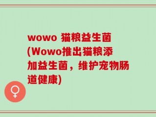 wowo 猫粮益生菌(Wowo推出猫粮添加益生菌，维护宠物肠道健康)